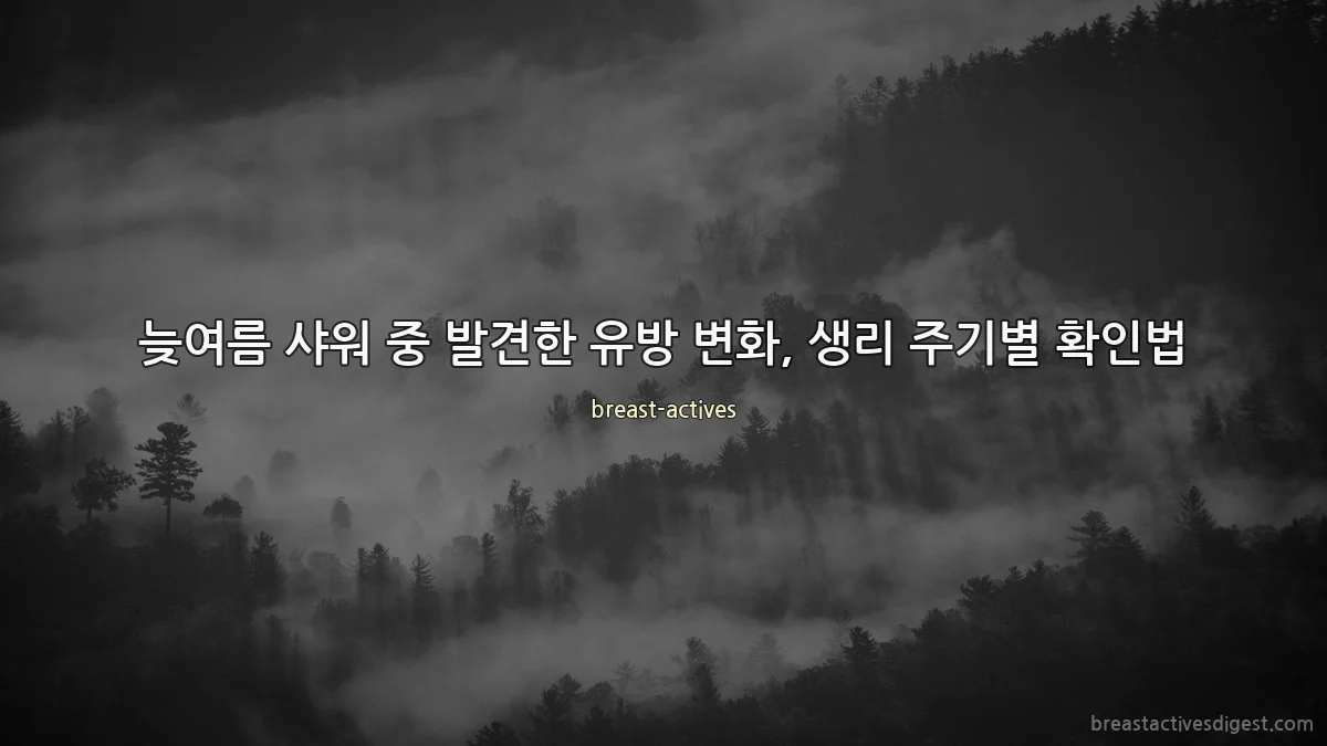 늦여름 샤워 중 발견한 유방 변화, 생리 주기별 확인법