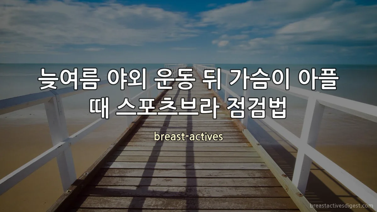 늦여름 야외 운동 뒤 가슴이 아플 때 스포츠브라 점검법