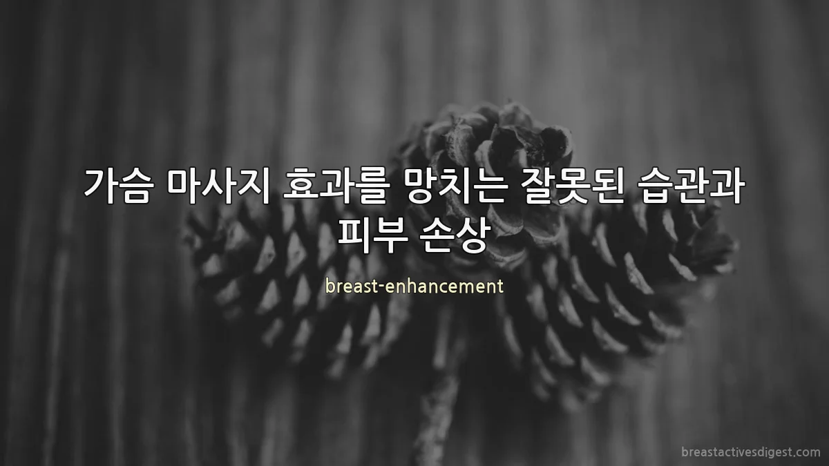 가슴 마사지 효과를 망치는 잘못된 습관과 피부 손상