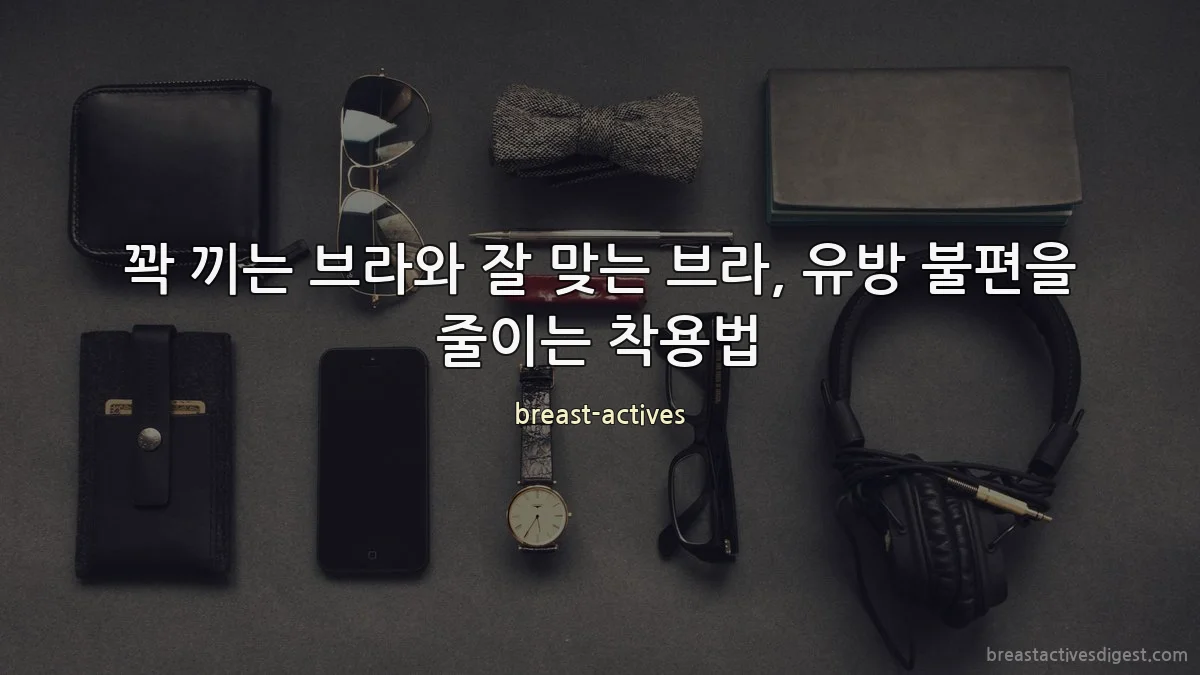 꽉 끼는 브라와 잘 맞는 브라, 유방 불편을 줄이는 착용법