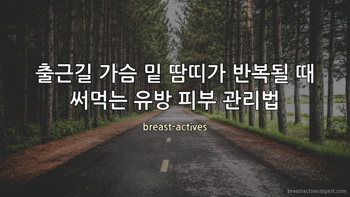 출근길 가슴 밑 땀띠가 반복될 때 써먹는 유방 피부 관리법