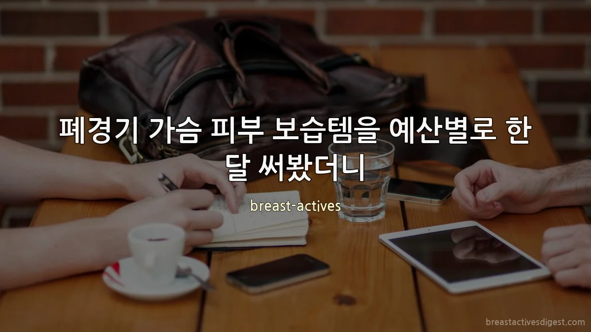 폐경기 가슴 피부 보습템을 예산별로 한 달 써봤더니