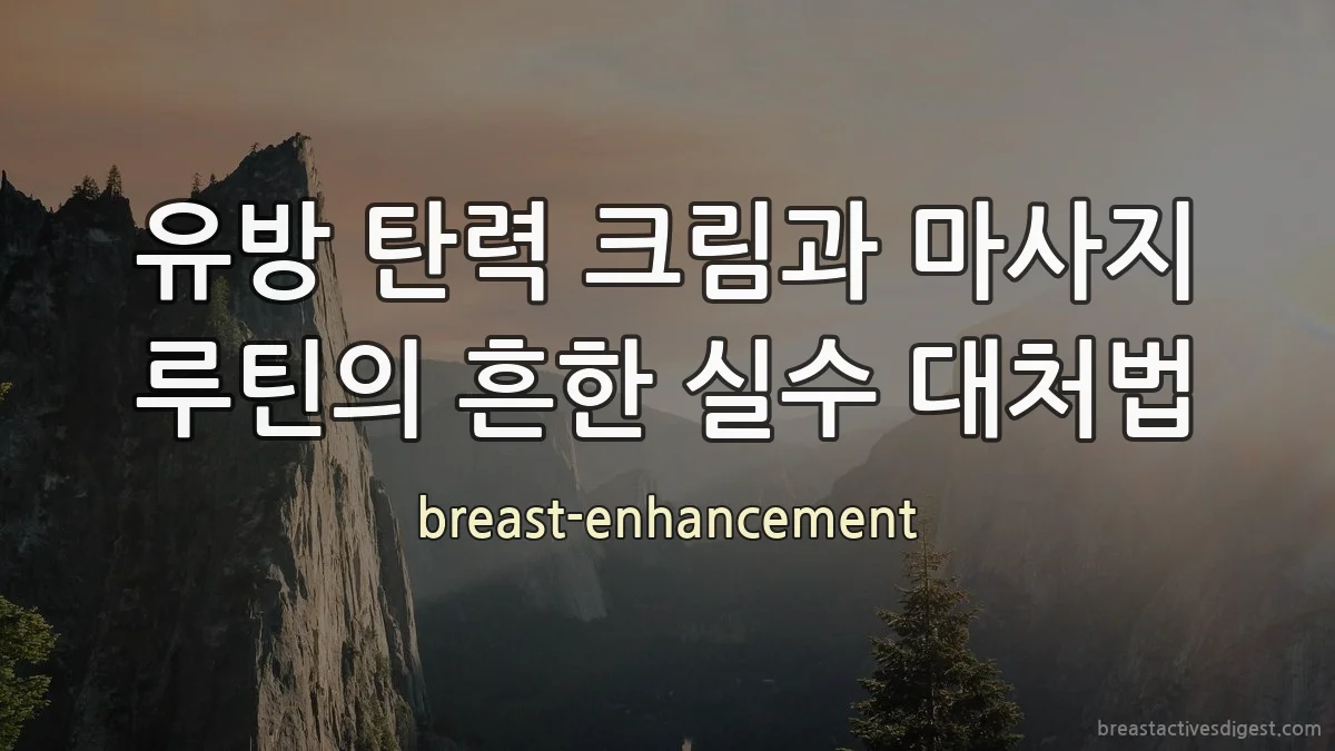 유방 탄력 크림과 마사지 루틴의 흔한 실수 대처법