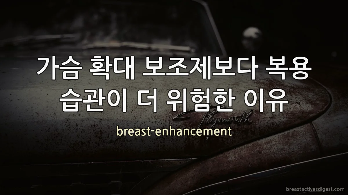 가슴 확대 보조제보다 복용 습관이 더 위험한 이유