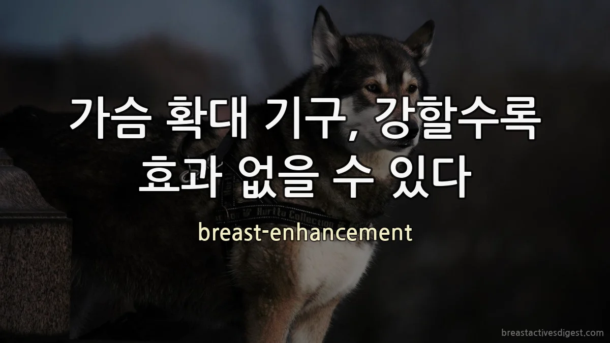 가슴 확대 기구, 강할수록 효과 없을 수 있다
