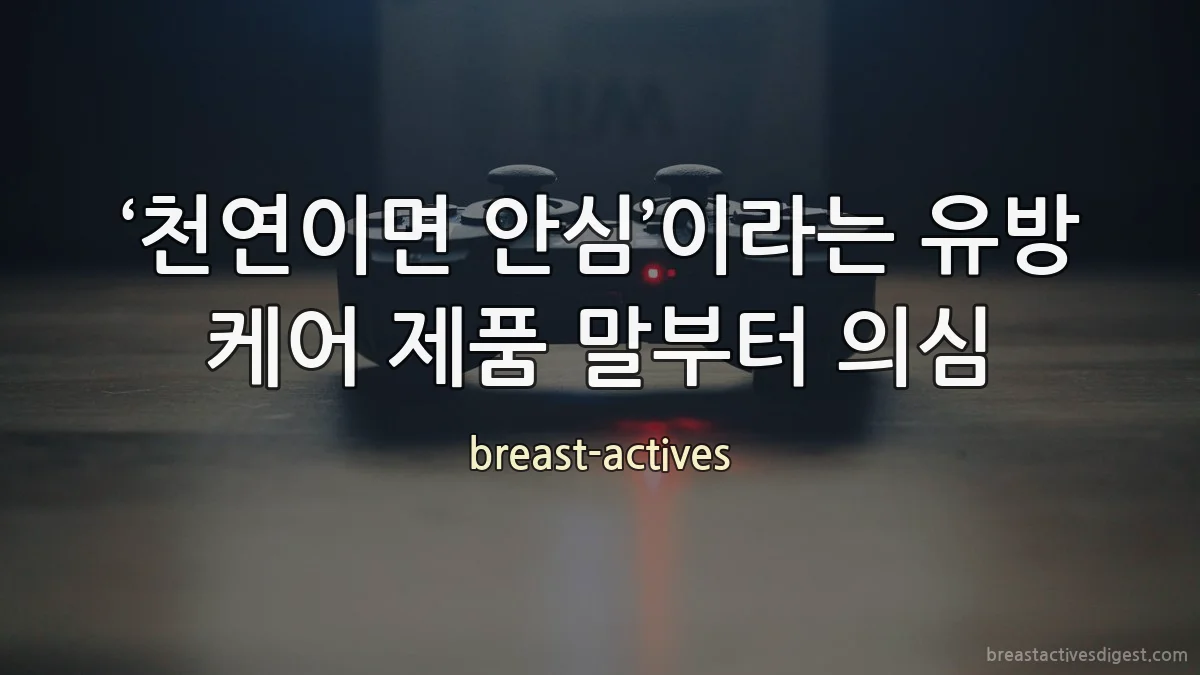 ‘천연이면 안심’이라는 유방 케어 제품 말부터 의심
