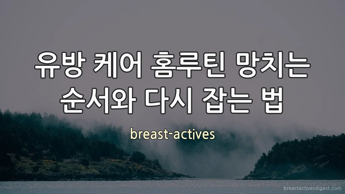 유방 케어 홈루틴 망치는 순서와 다시 잡는 법