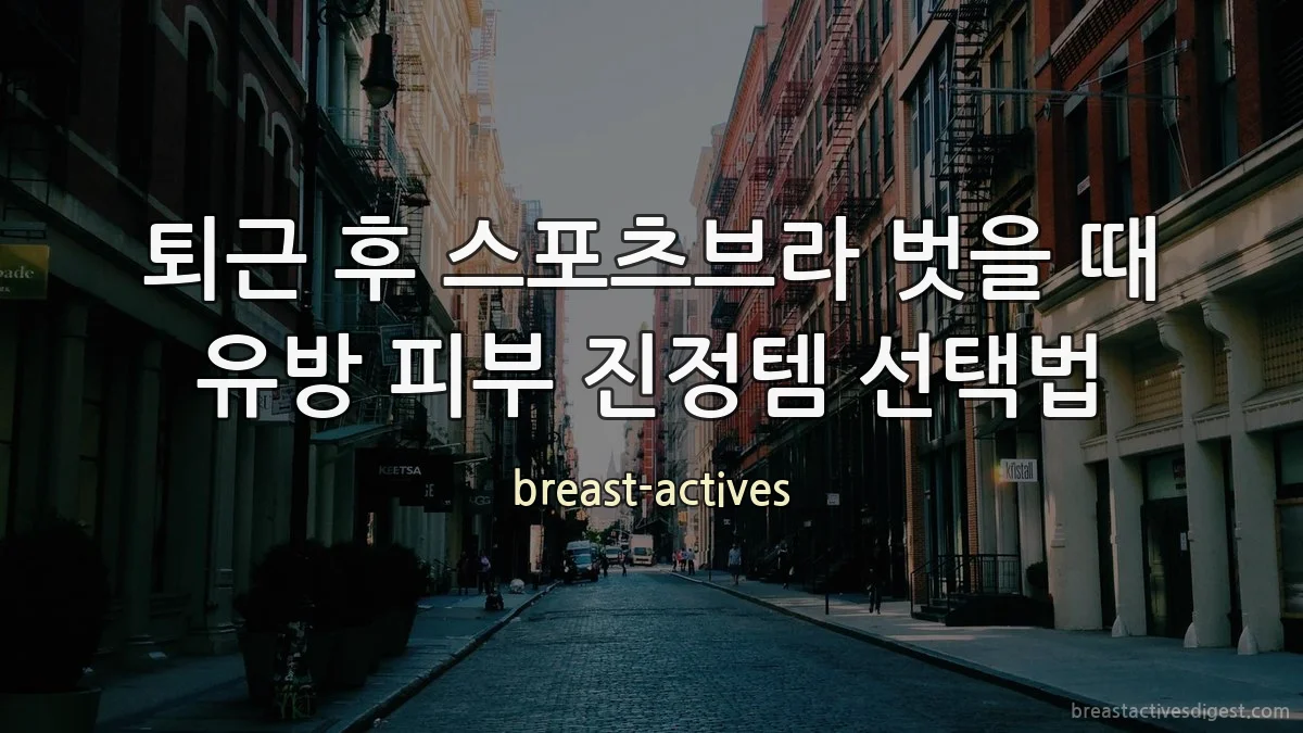 퇴근 후 스포츠브라 벗을 때 유방 피부 진정템 선택법