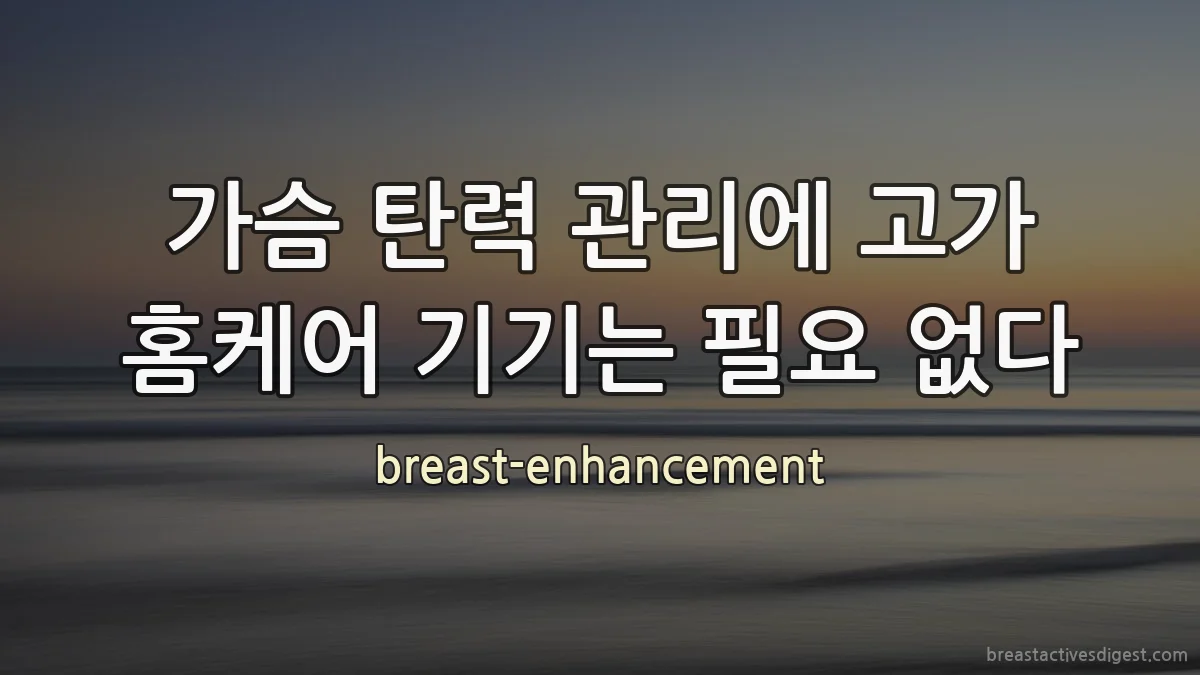 가슴 탄력 관리에 고가 홈케어 기기는 필요 없다