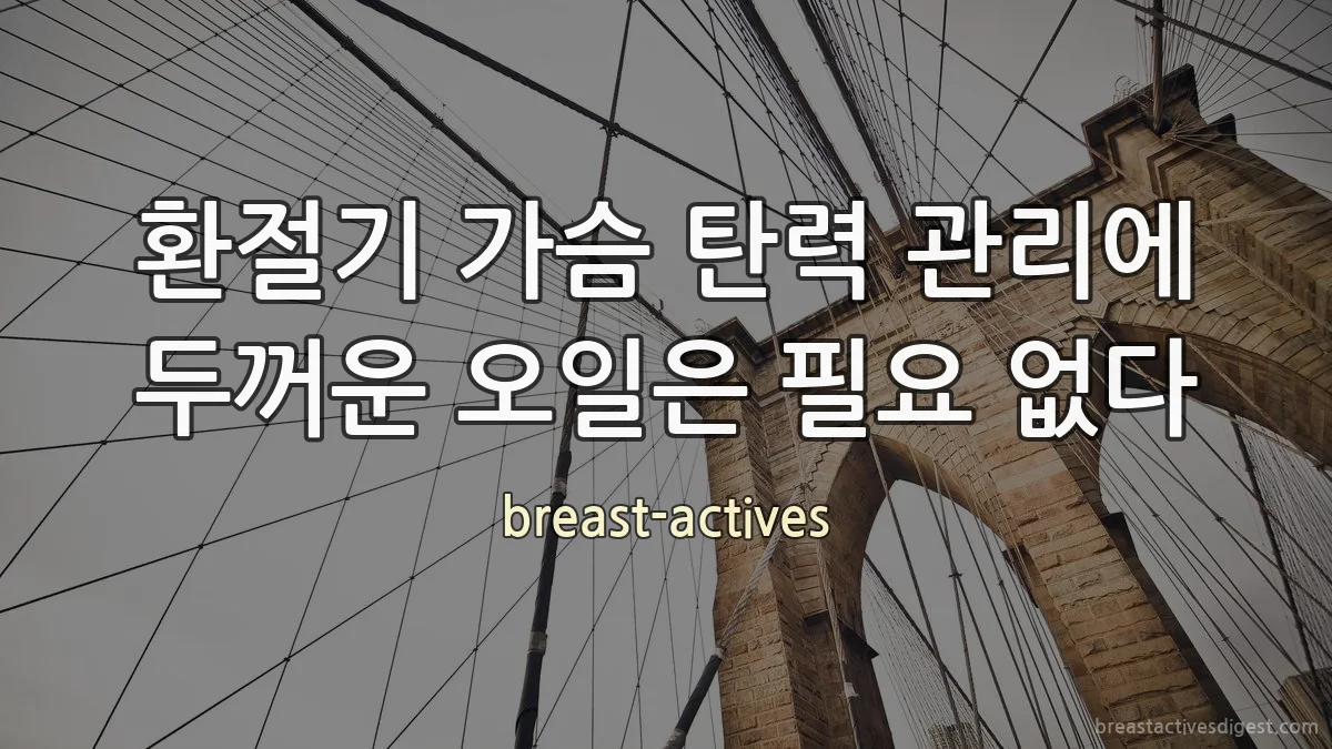 환절기 가슴 탄력 관리에 두꺼운 오일은 필요 없다