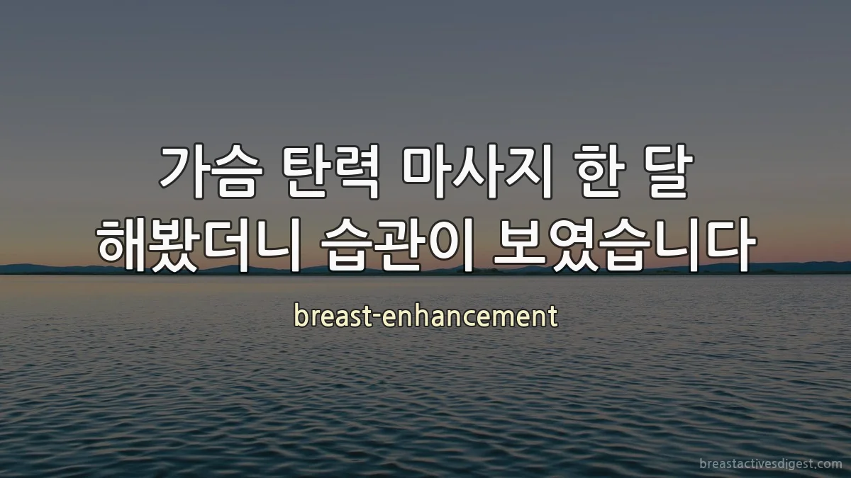 가슴 탄력 마사지 한 달 해봤더니 습관이 보였습니다
