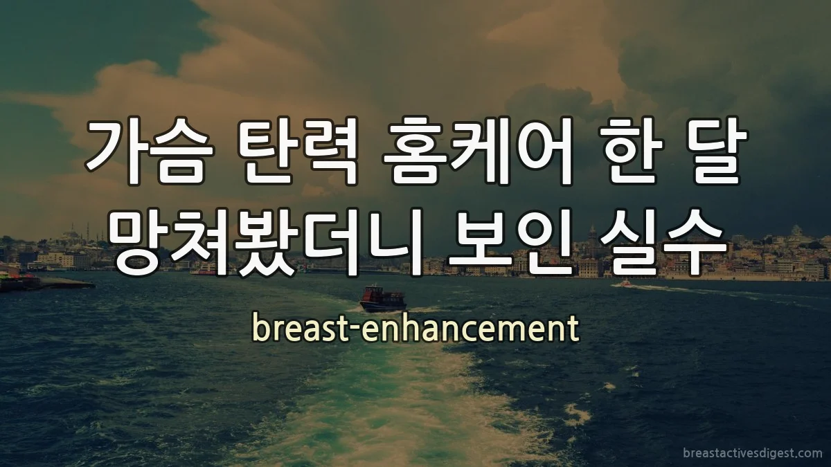 가슴 탄력 홈케어 한 달 망쳐봤더니 보인 실수