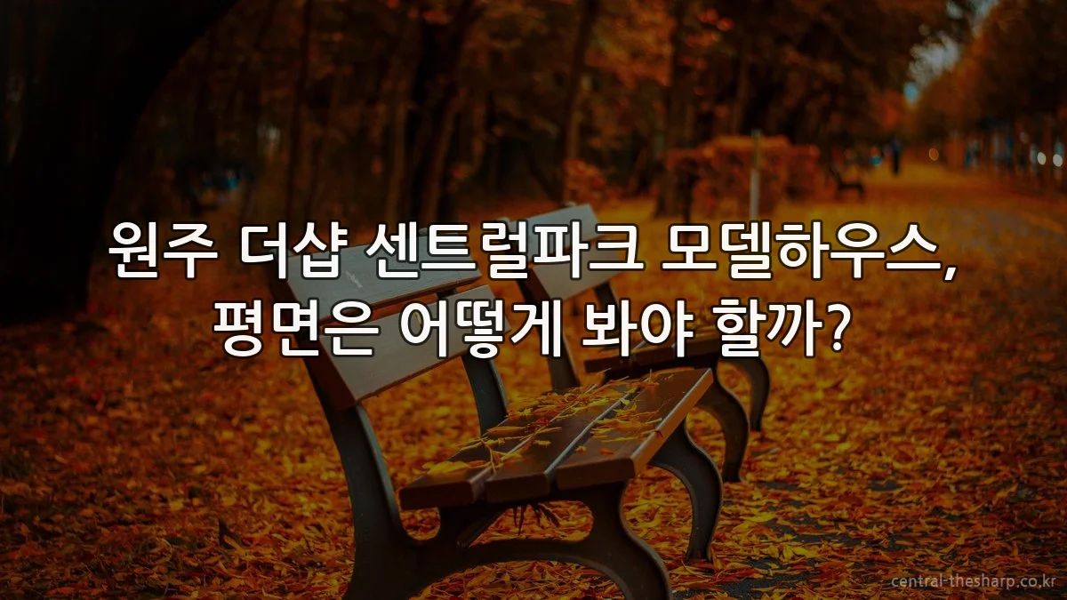 원주 더샵 센트럴파크 모델하우스, 평면은 어떻게 봐야 할까?