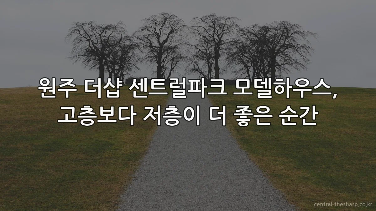 원주 더샵 센트럴파크 모델하우스, 고층보다 저층이 더 좋은 순간