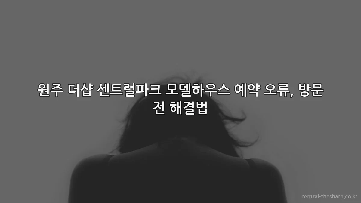 원주 더샵 센트럴파크 모델하우스 예약 오류, 방문 전 해결법