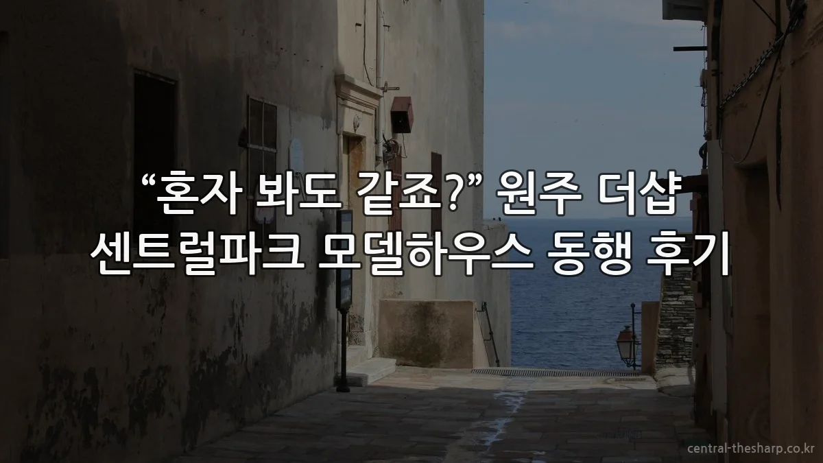 “혼자 봐도 같죠?” 원주 더샵 센트럴파크 모델하우스 동행 후기