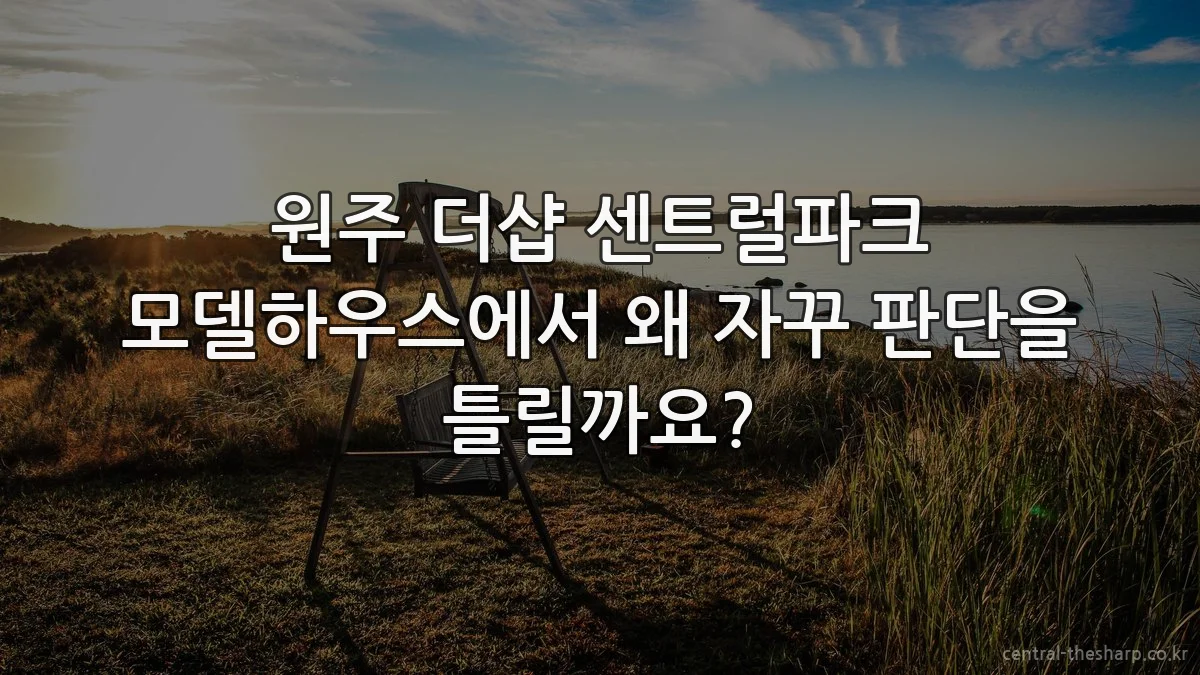원주 더샵 센트럴파크 모델하우스에서 왜 자꾸 판단을 틀릴까요?