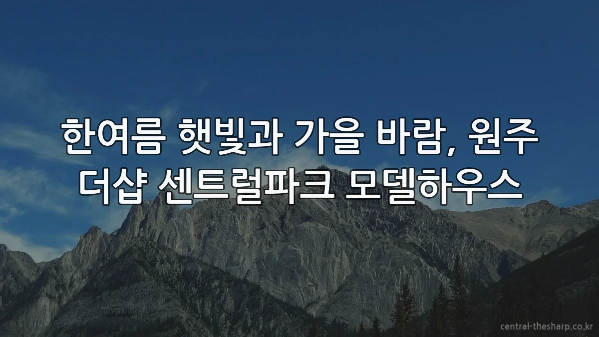 한여름 햇빛과 가을 바람, 원주 더샵 센트럴파크 모델하우스
