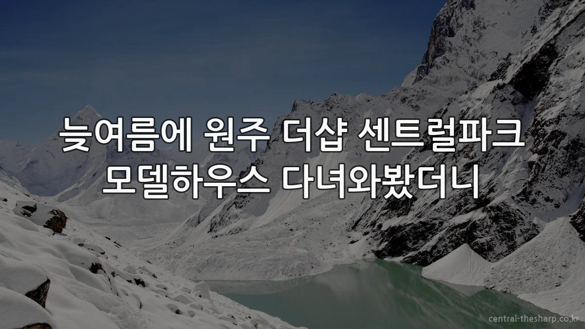 늦여름에 원주 더샵 센트럴파크 모델하우스 다녀와봤더니