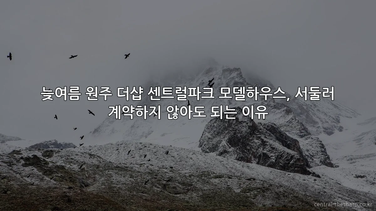 늦여름 원주 더샵 센트럴파크 모델하우스, 서둘러 계약하지 않아도 되는 이유