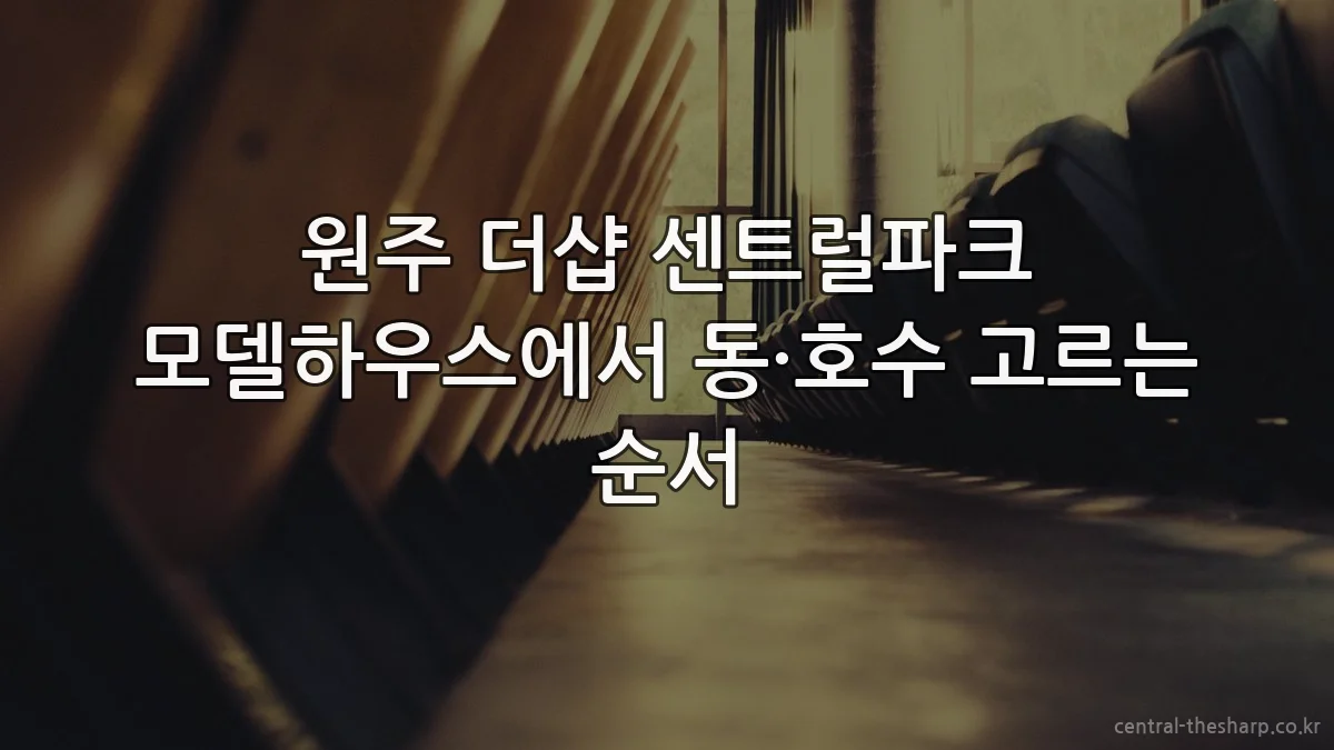 원주 더샵 센트럴파크 모델하우스에서 동·호수 고르는 순서