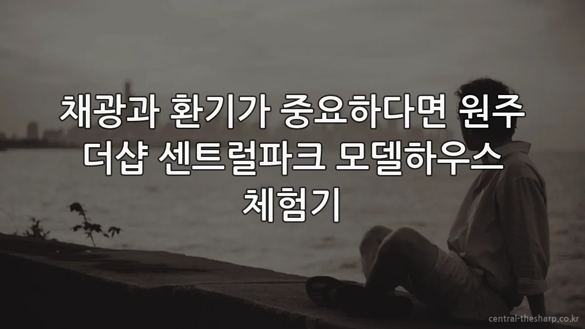 채광과 환기가 중요하다면 원주 더샵 센트럴파크 모델하우스 체험기