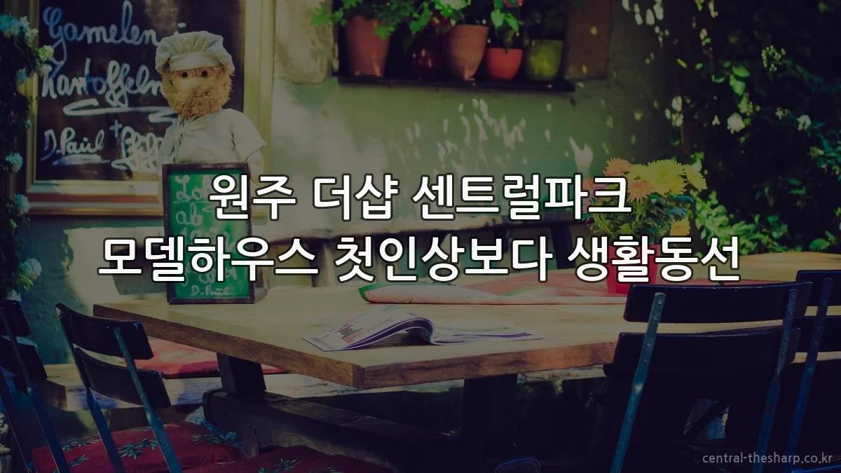 원주 더샵 센트럴파크 모델하우스 첫인상보다 생활동선