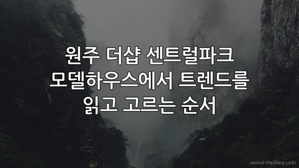 원주 더샵 센트럴파크 모델하우스에서 트렌드를 읽고 고르는 순서