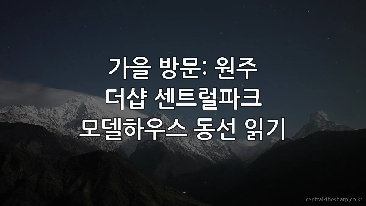 가을 방문: 원주 더샵 센트럴파크 모델하우스 동선 읽기