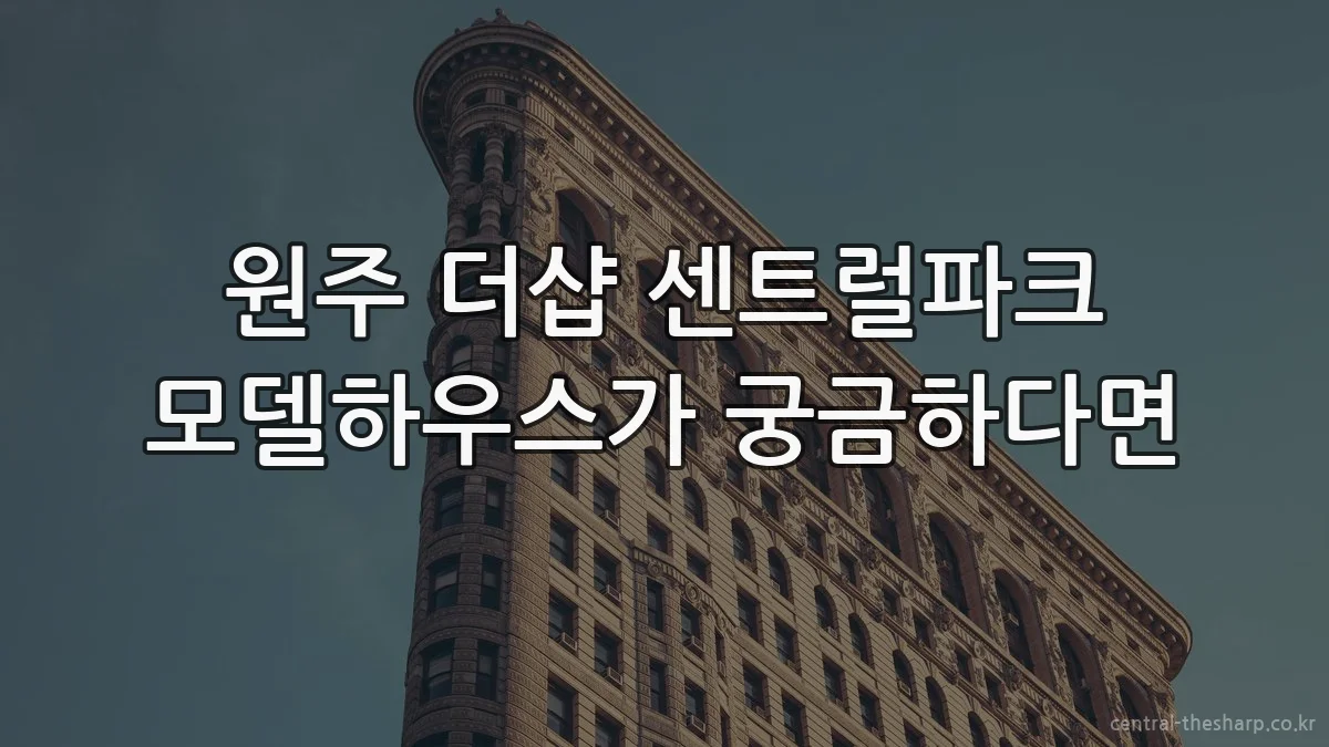 원주 더샵 센트럴파크 모델하우스가 궁금하다면