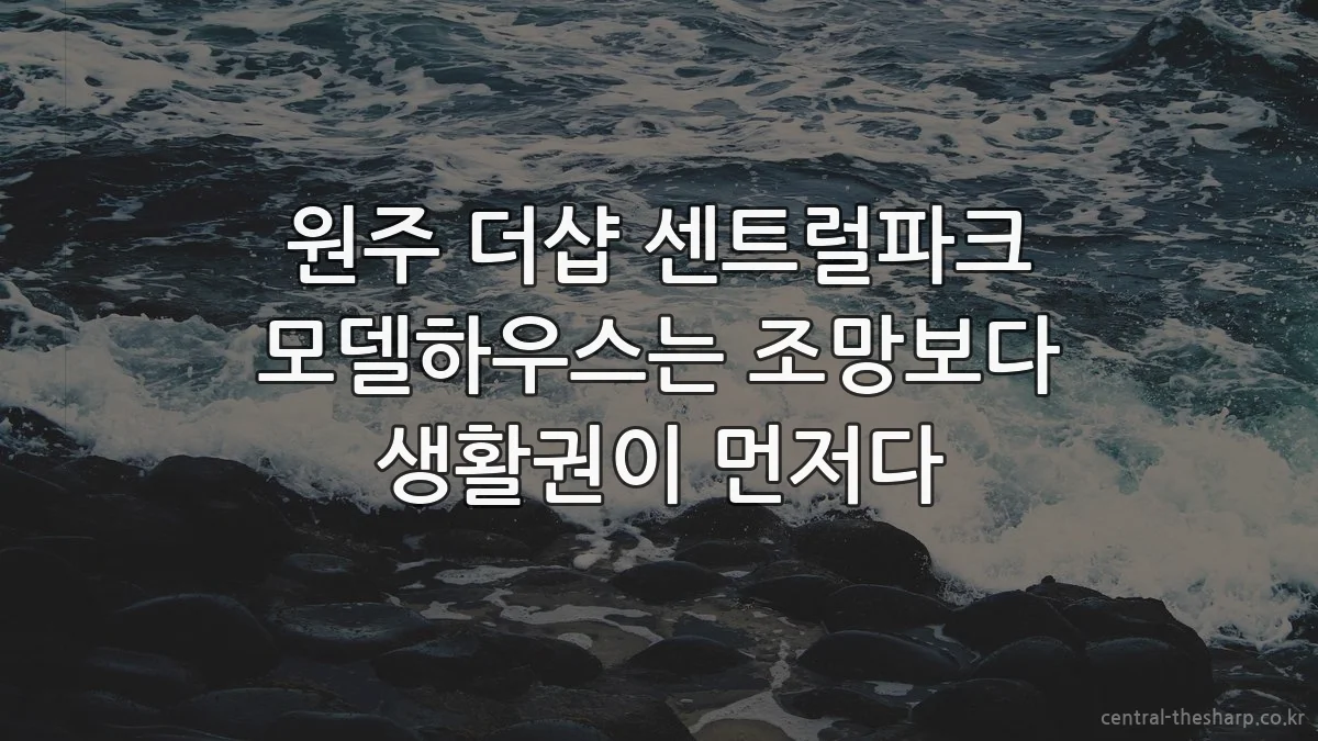 원주 더샵 센트럴파크 모델하우스는 조망보다 생활권이 먼저다