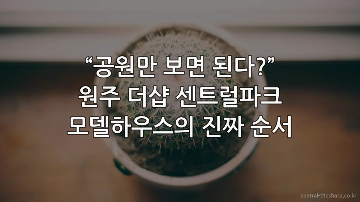 “공원만 보면 된다?” 원주 더샵 센트럴파크 모델하우스의 진짜 순서