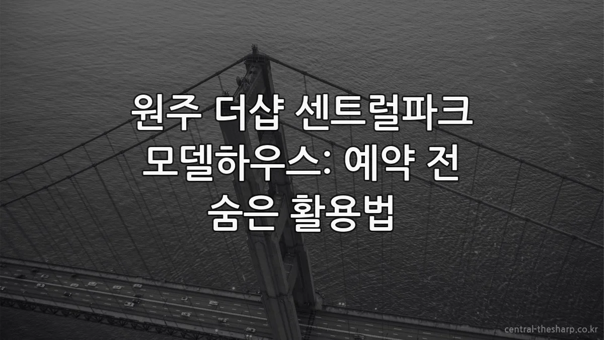 원주 더샵 센트럴파크 모델하우스: 예약 전 숨은 활용법