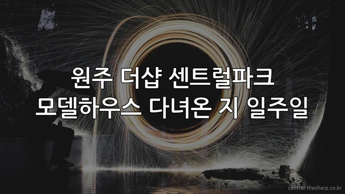 원주 더샵 센트럴파크 모델하우스 다녀온 지 일주일