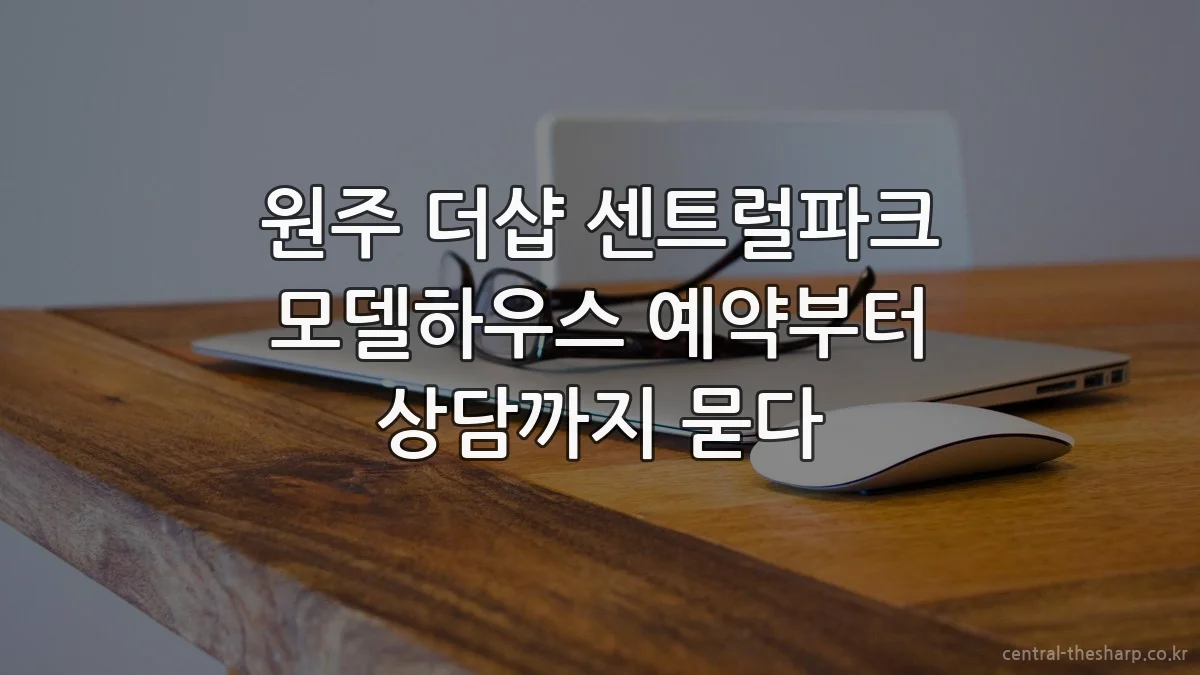 원주 더샵 센트럴파크 모델하우스 예약부터 상담까지 묻다