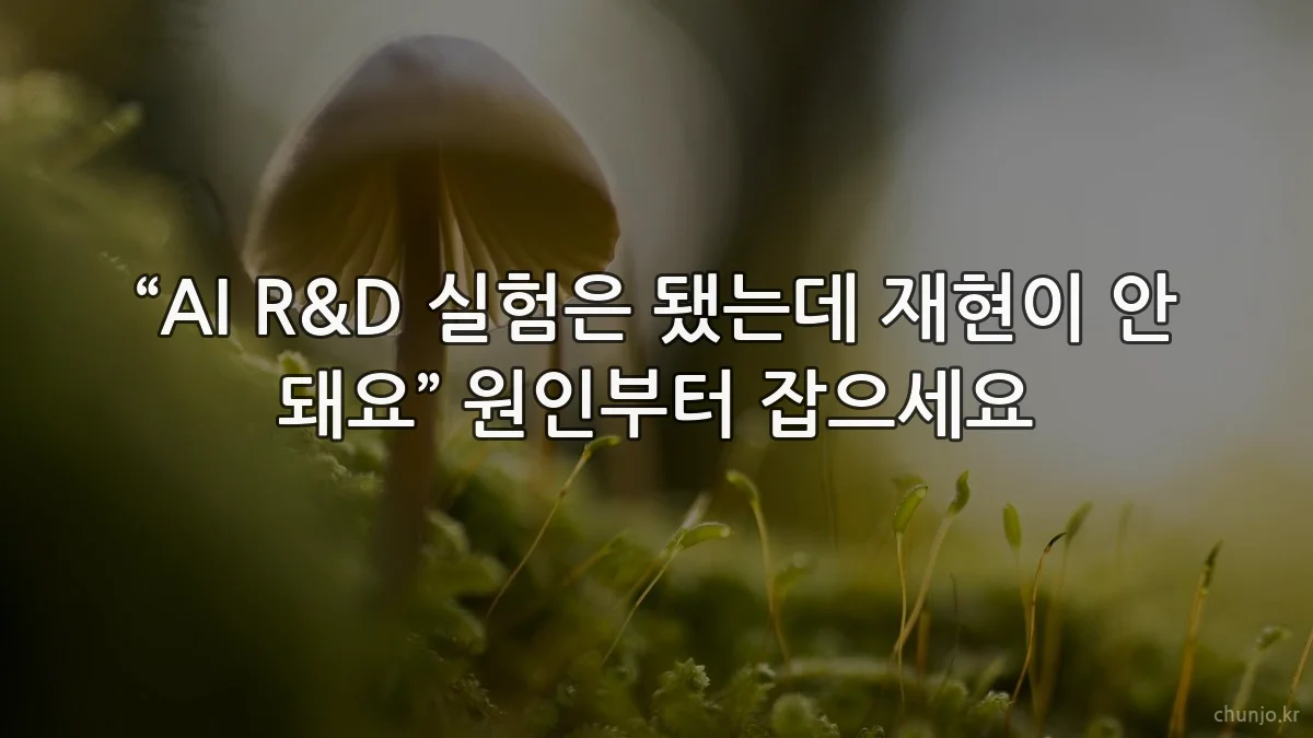 “AI R&D 실험은 됐는데 재현이 안 돼요” 원인부터 잡으세요