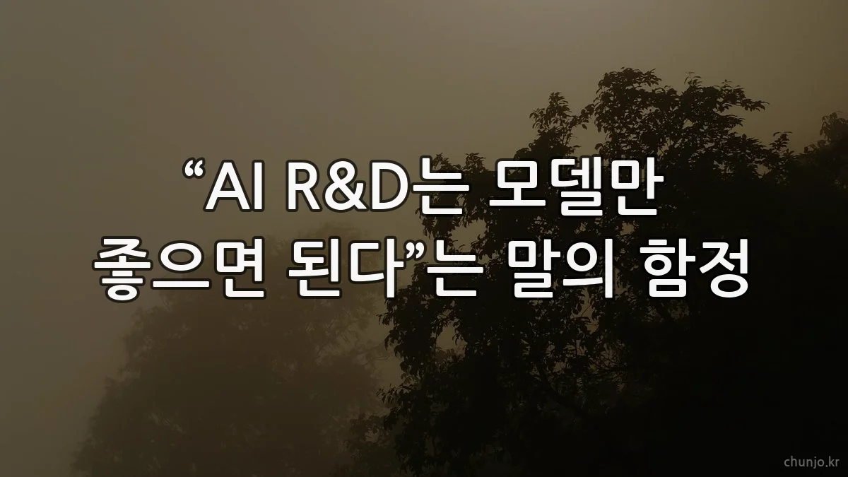 “AI R&D는 모델만 좋으면 된다”는 말의 함정