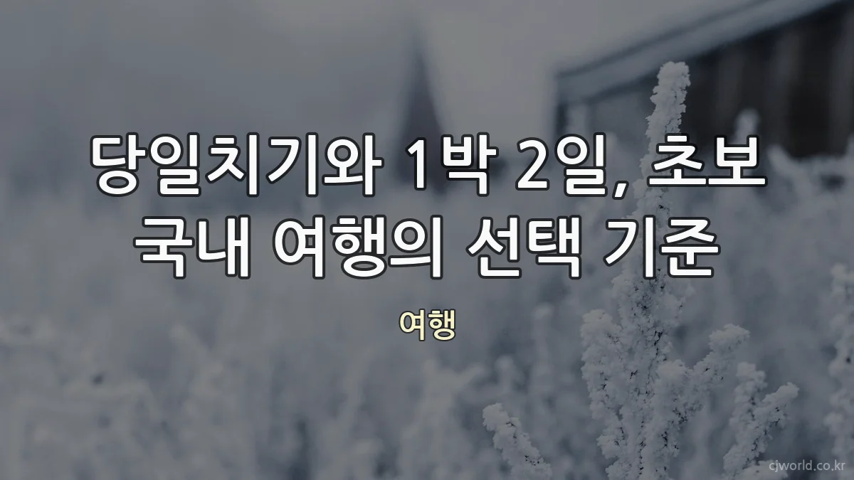 당일치기와 1박 2일, 초보 국내 여행의 선택 기준