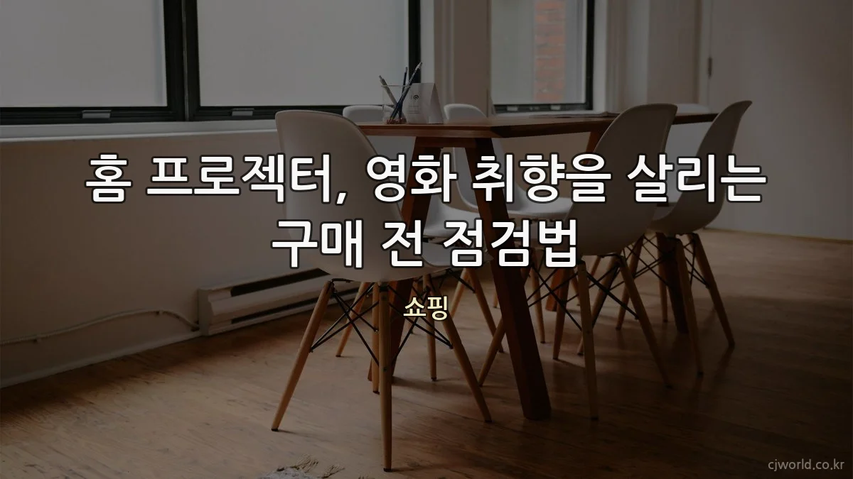 홈 프로젝터, 영화 취향을 살리는 구매 전 점검법