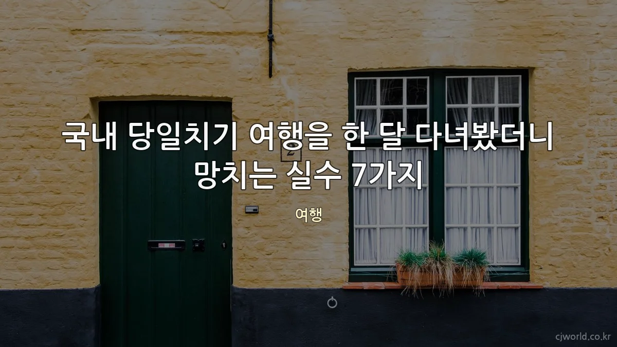 국내 당일치기 여행을 한 달 다녀봤더니 망치는 실수 7가지