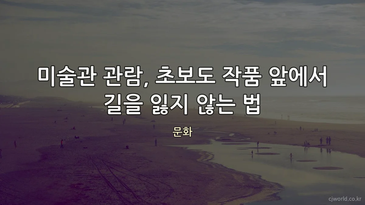 미술관 관람, 초보도 작품 앞에서 길을 잃지 않는 법