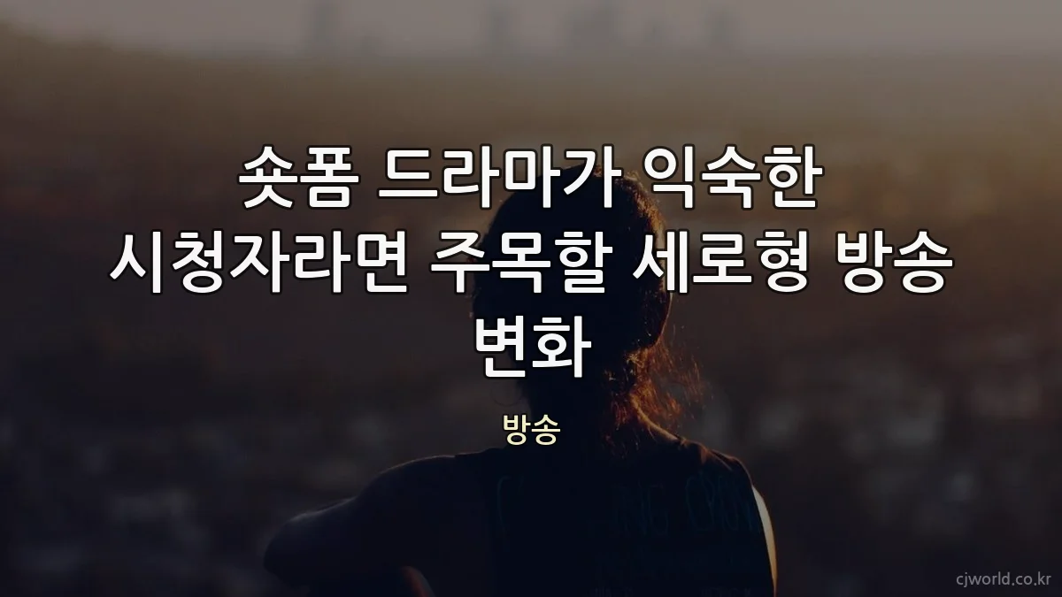 숏폼 드라마가 익숙한 시청자라면 주목할 세로형 방송 변화