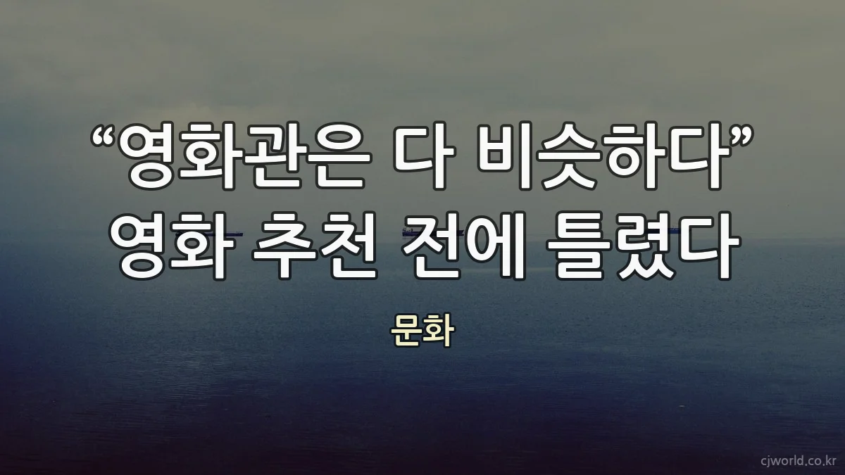 “영화관은 다 비슷하다” 영화 추천 전에 틀렸다