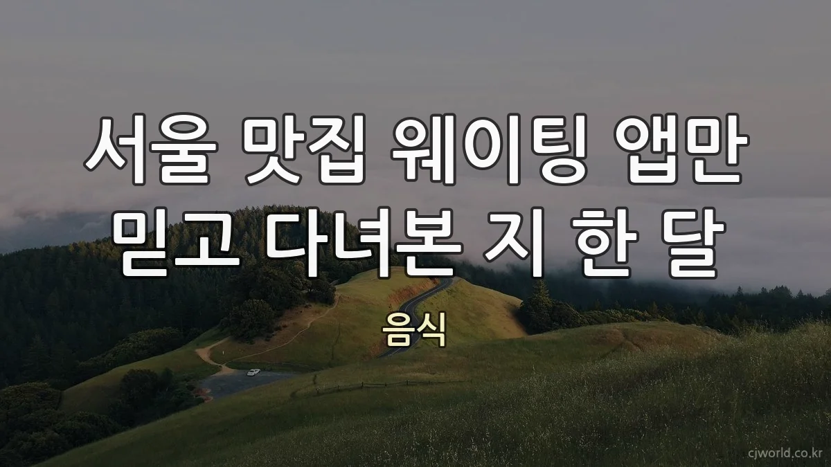 서울 맛집 웨이팅 앱만 믿고 다녀본 지 한 달