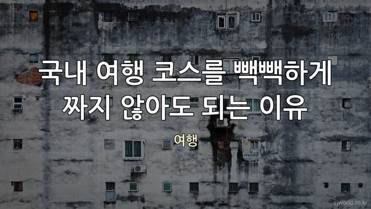 국내 여행 코스를 빽빽하게 짜지 않아도 되는 이유