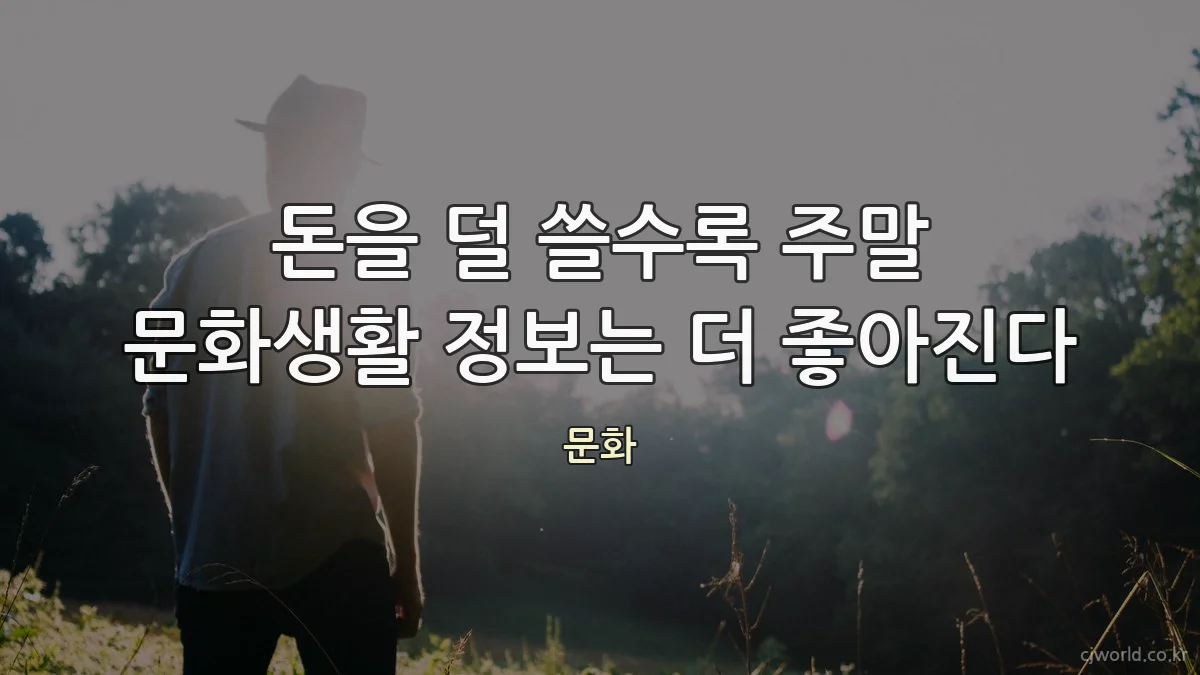 돈을 덜 쓸수록 주말 문화생활 정보는 더 좋아진다