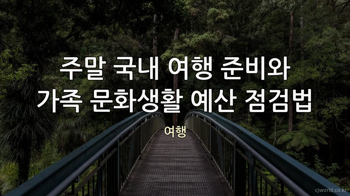 주말 국내 여행 준비와 가족 문화생활 예산 점검법