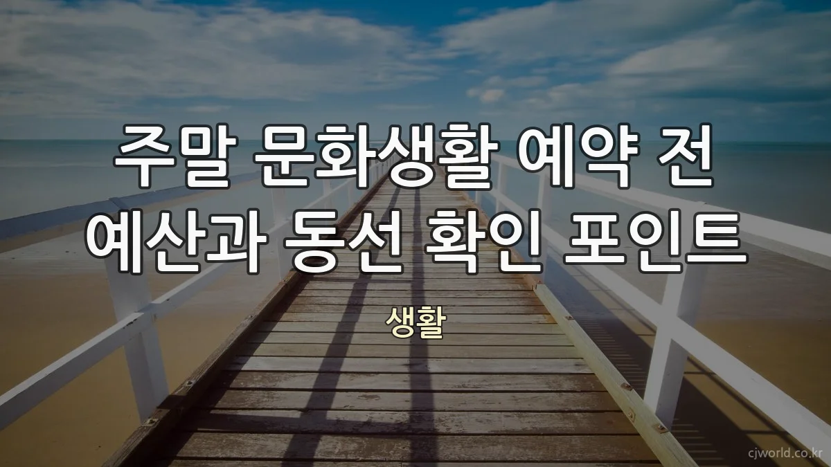 주말 문화생활 예약 전 예산과 동선 확인 포인트