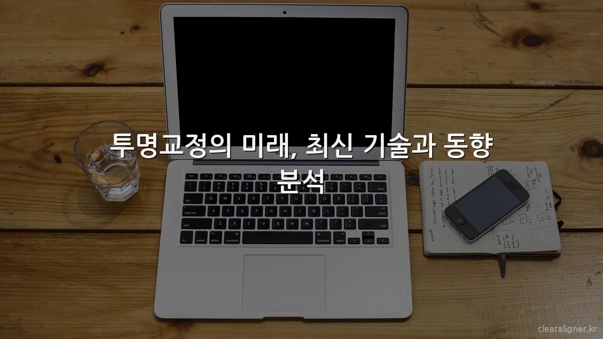 투명교정의 미래, 최신 기술과 동향 분석