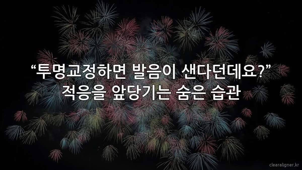 “투명교정하면 발음이 샌다던데요?” 적응을 앞당기는 숨은 습관